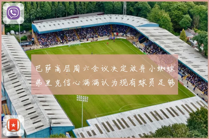 巴萨高层周六会议决定放弃小蜘蛛弗里克信心满满认为现有球员足够