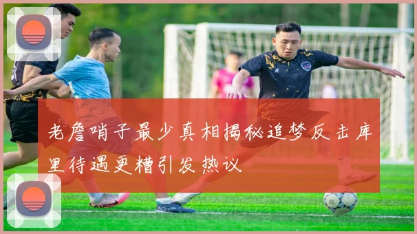 老詹哨子最少真相揭秘追梦反击库里待遇更糟引发热议