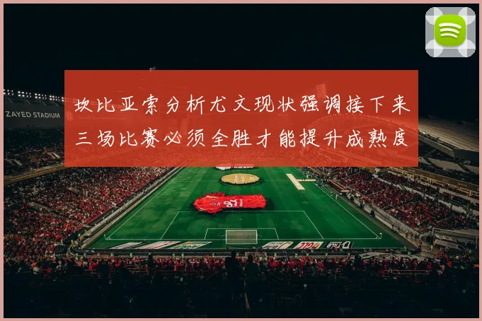 坎比亚索分析尤文现状强调接下来三场比赛必须全胜才能提升成熟度