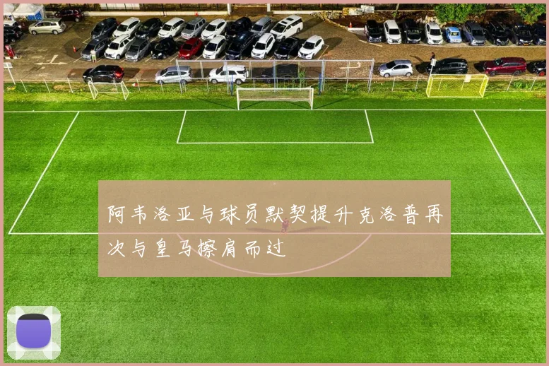 阿韦洛亚与球员默契提升克洛普再次与皇马擦肩而过