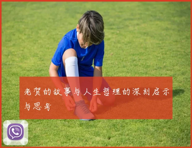 老贺的故事与人生哲理的深刻启示与思考