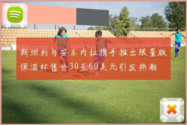 斯坦利与安东内拉携手推出限量版保温杯售价30至60美元引发热潮