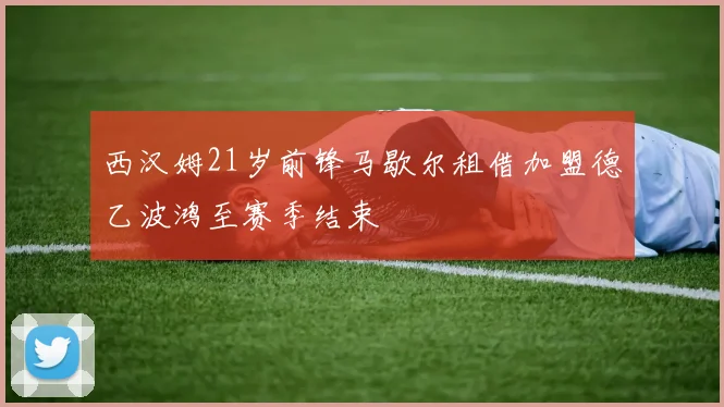 西汉姆21岁前锋马歇尔租借加盟德乙波鸿至赛季结束